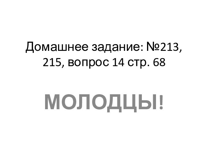 Домашнее задание: №213, 215, вопрос 14 стр. 68МОЛОДЦЫ!