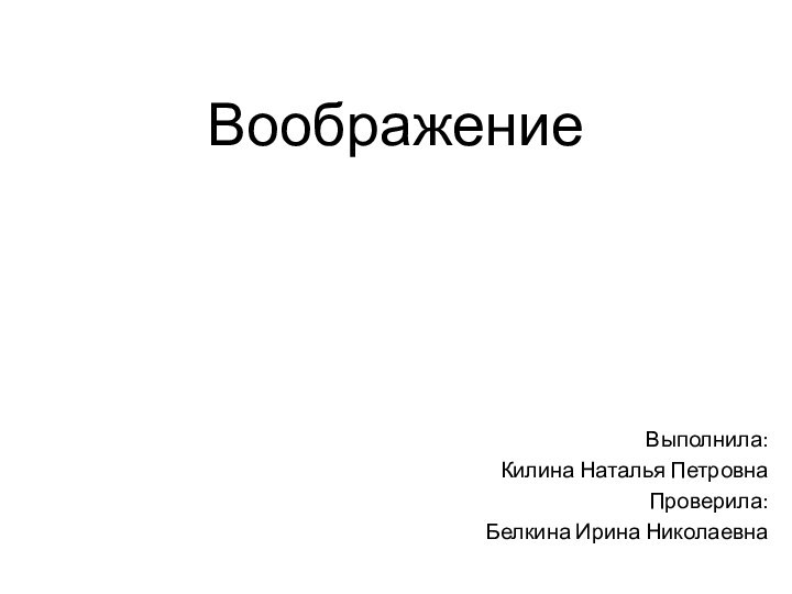 ВоображениеВыполнила: Килина Наталья ПетровнаПроверила: Белкина Ирина Николаевна