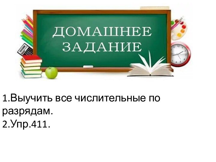 1.Выучить все числительные по разрядам. 2.Упр.411.