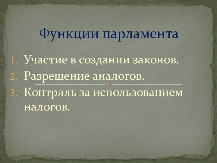 Участие в создании законов.Разрешение аналогов.Контрлль за использованием налогов.Функции парламента