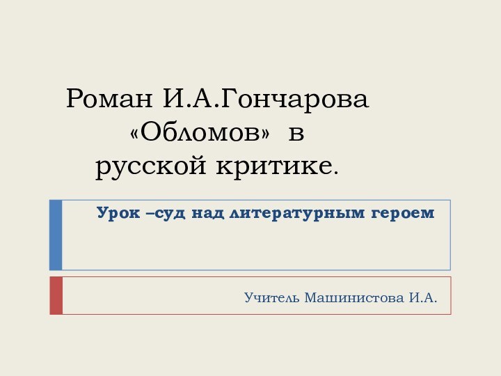 Роман И.А.Гончарова «Обломов» в русской критике.   Урок –суд над литературным