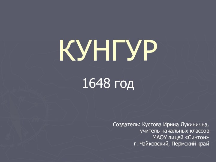 КУНГУР1648 годСоздатель: Кустова Ирина Лукинична,учитель начальных классов МАОУ лицей «Синтон»г. Чайковский, Пермский край