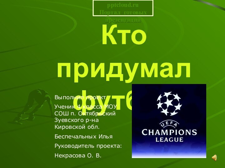 Кто придумал футболВыполнил проектУченик 4 класса МОУ СОШ п. Октябрьский Зуевского