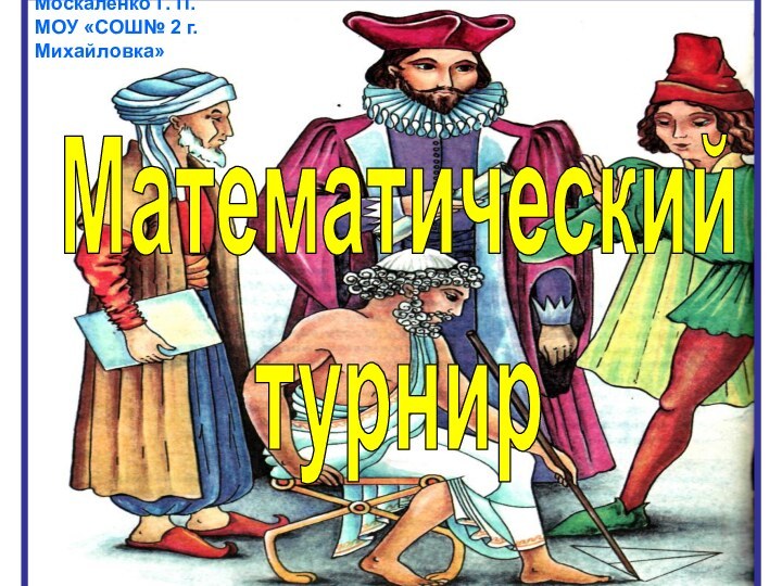 Математический турнирМоскаленко Г. П.  МОУ «СОШ№ 2 г. Михайловка»