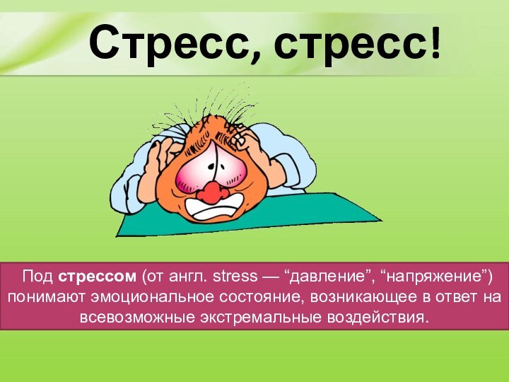 Стресс, стресс!  Под стрессом (от англ. stress — “давление”, “напряжение”) понимают