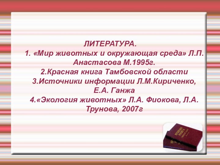 ЛИТЕРАТУРА. 1. «Мир животных и окружающая среда» Л.П.Анастасова М.1995г. 2.Красная книга Тамбовской