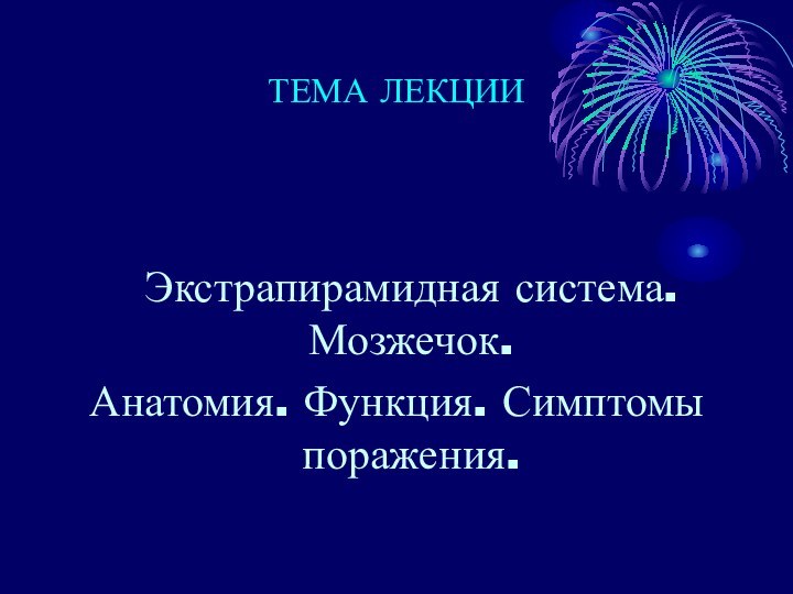 ТЕМА ЛЕКЦИИ  Экстрапирамидная система. Мозжечок. Анатомия. Функция. Симптомы поражения.