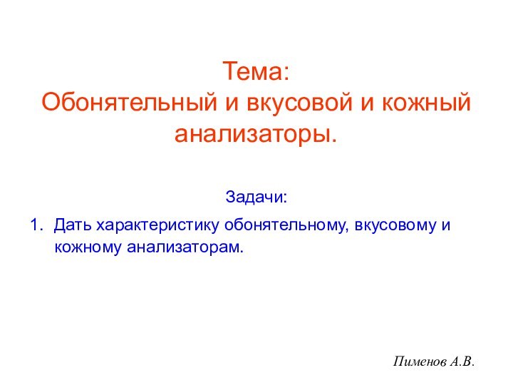 Тема: Обонятельный и вкусовой и кожный анализаторы.Задачи:Дать характеристику обонятельному, вкусовому и кожному анализаторам.Пименов А.В.