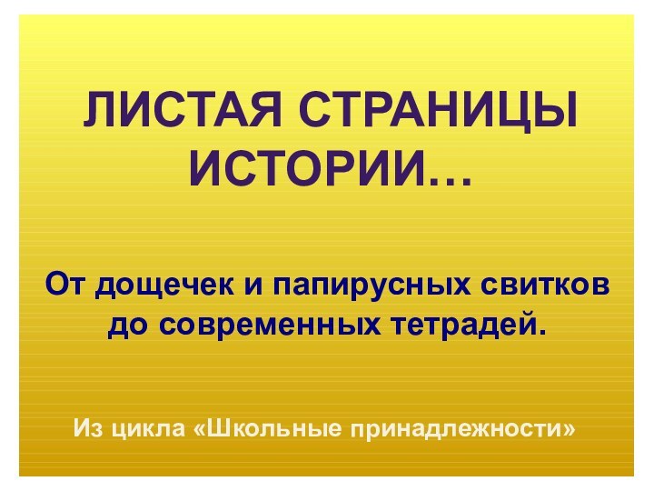 Листая страницы Истории…От дощечек и папирусных свитков до современных тетрадей.Из цикла «Школьные принадлежности»