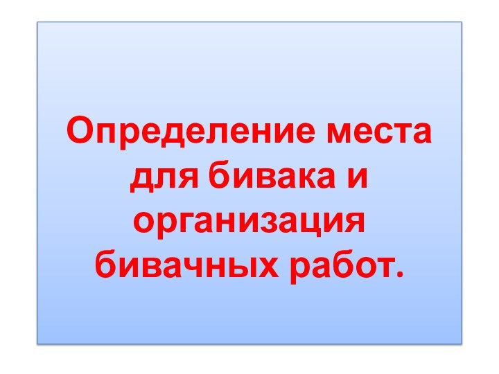 Определение места для бивака и организация бивачных работ.