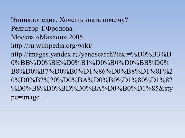 Энциклопедия. Хочешь знать почему?  Редактор Т.Фролова.  Москва «Махаон» 2005.  http://ru.wikipedia.org/wiki/ http://images.yandex.ru/yandsearch?text=%D0%B3%D0%BB%D0%BE%D0%B1%D0%B0%D0%BB%D0%B8%D0%B7%D0%B0%D1%86%D0%B8%D1%8F%20%D0%B2%20%D0%BA%D0%B0%D1%80%D1%82%D0%B8%D0%BD%D0%BA%D0%B0%D1%85&stype=image