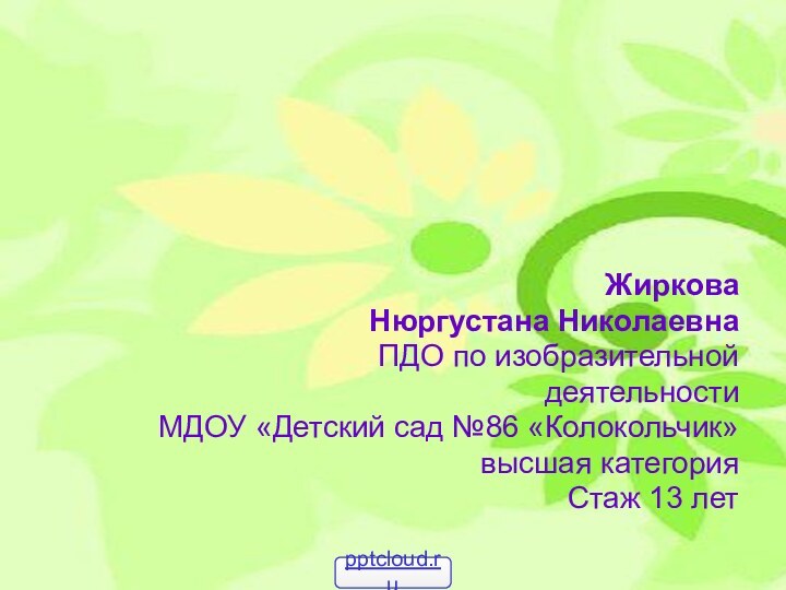 ЖирковаНюргустана НиколаевнаПДО по изобразительной деятельностиМДОУ «Детский сад №86 «Колокольчик»высшая категорияСтаж 13 лет