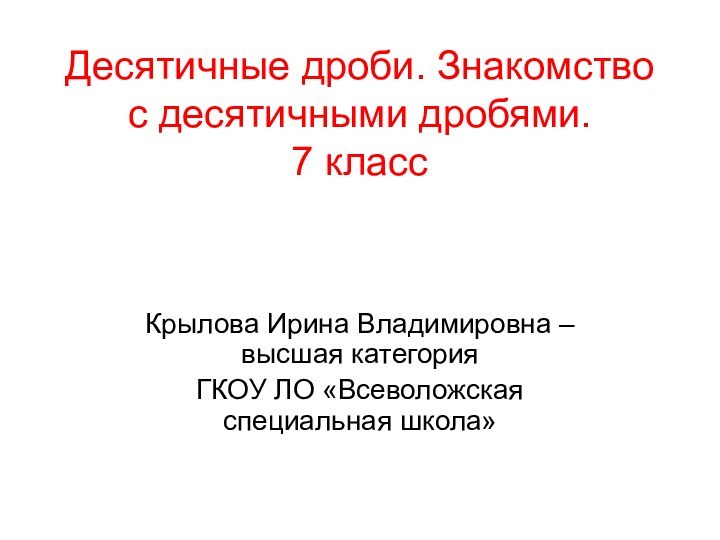 Десятичные дроби. Знакомство с десятичными дробями. 7 классКрылова Ирина Владимировна – высшая