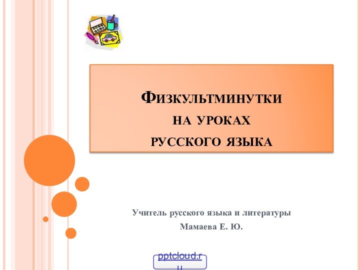 Физкультминутки  на уроках  русского языкаУчитель русского языка и литературыМамаева Е. Ю.