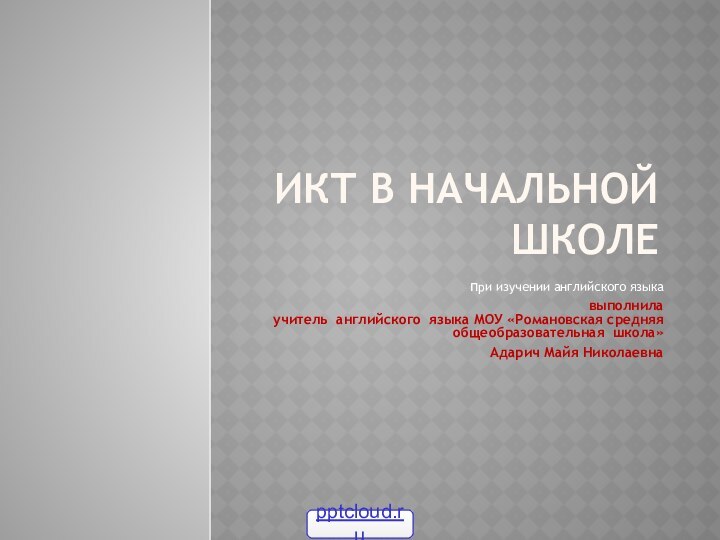 ИКТ в начальной школе при изучении английского языкавыполнила учитель английского языка МОУ