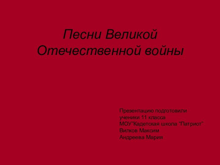 Песни Великой Отечественной войныПрезентацию подготовили ученики 11 классаМОУ”Кадетская школа “Патриот”Вилков Максим Андреева Мария