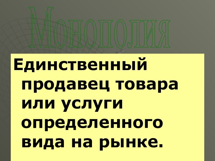 Единственный продавец товара или услуги определенного вида на рынке.Монополия