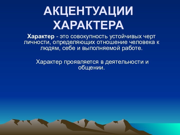 АКЦЕНТУАЦИИ ХАРАКТЕРА Характер - это совокупность устойчивых черт личности, определяющих отношение человека