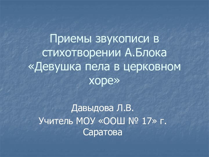 Приемы звукописи в стихотворении А.Блока «Девушка пела в церковном хоре»Давыдова Л.В.Учитель МОУ