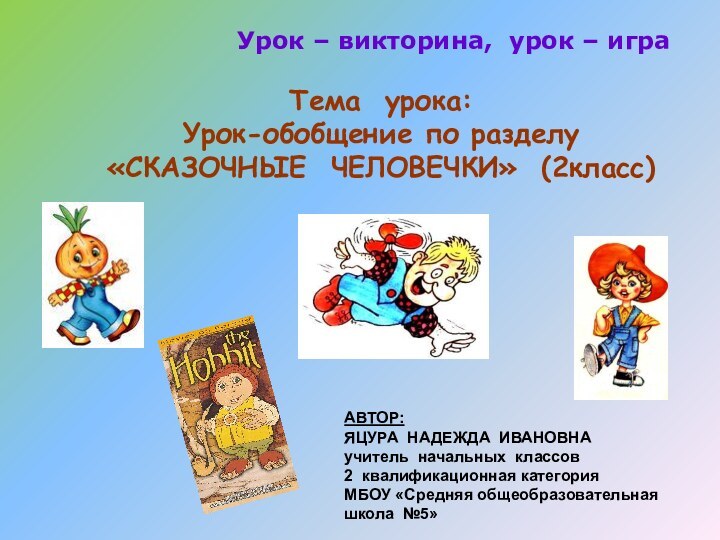 Тема урока:Урок-обобщение по разделу «СКАЗОЧНЫЕ ЧЕЛОВЕЧКИ» (2класс)Урок – викторина, урок – игра