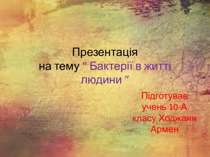 Презентація  на тему “ Бактерії в житті людини ”Підготував учень 10-А класу Ходжаян Армен