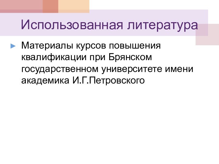 Использованная литератураМатериалы курсов повышения квалификации при Брянском государственном университете имени академика И.Г.Петровского