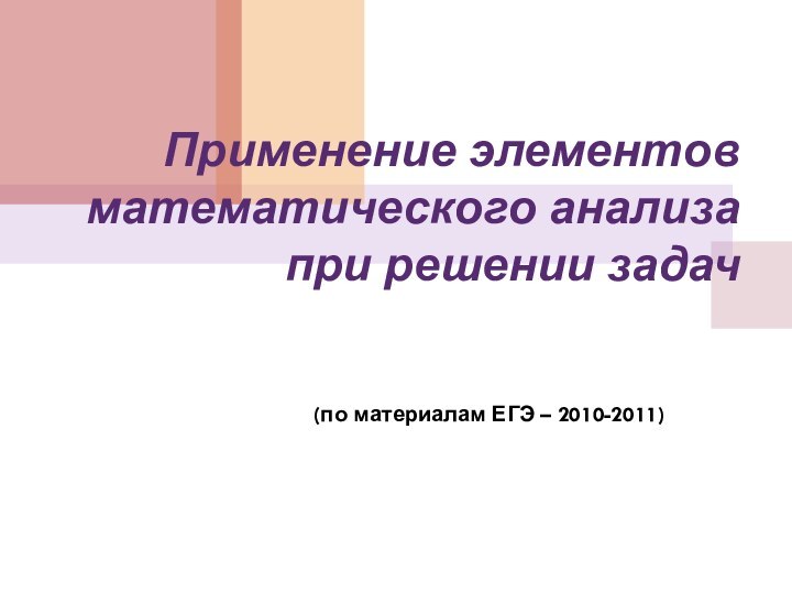 Применение элементов математического анализа при решении задач (по материалам ЕГЭ – 2010-2011)