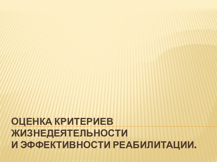 ОЦЕНКА КРИТЕРИЕВ ЖИЗНЕДЕЯТЕЛЬНОСТИ И ЭФФЕКТИВНОСТИ РЕАБИЛИТАЦИИ.