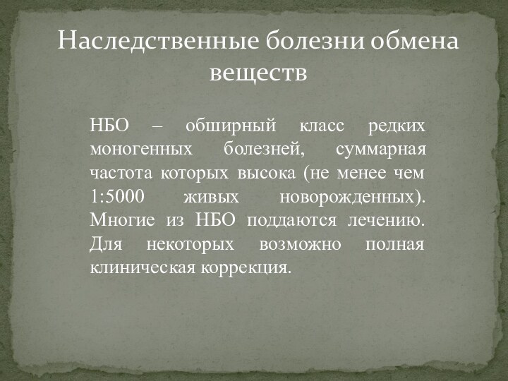 Наследственные болезни обмена веществНБО – обширный класс редких моногенных болезней, суммарная частота