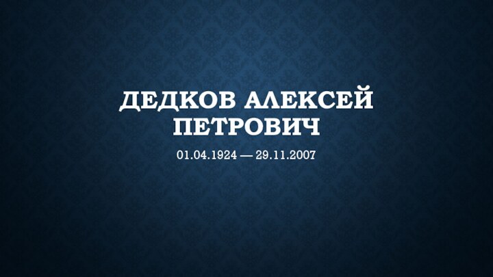 Дедков Алексей Петрович01.04.1924 — 29.11.2007