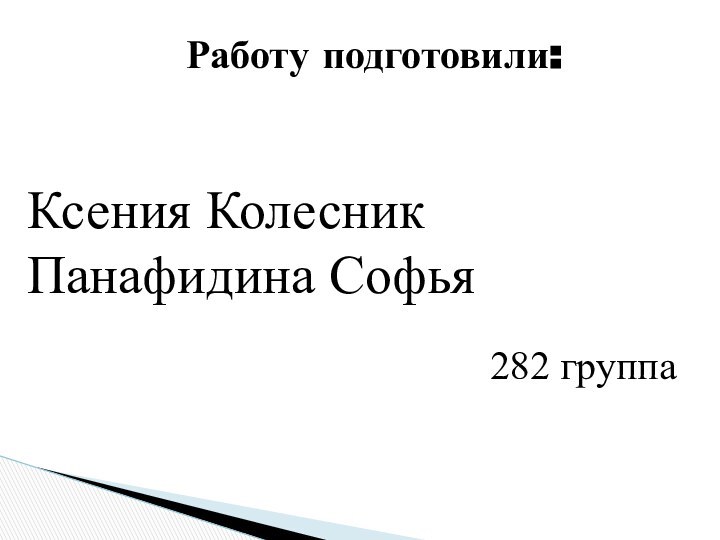 Работу подготовили:Ксения КолесникПанафидина Софья282 группа