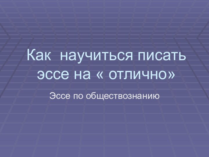 Как научиться писать эссе на « отлично»Эссе по обществознанию