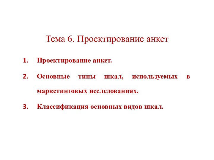 Тема 6. Проектирование анкетПроектирование анкет.Основные типы шкал, используемых в маркетинговых исследованиях.Классификация основных видов шкал.