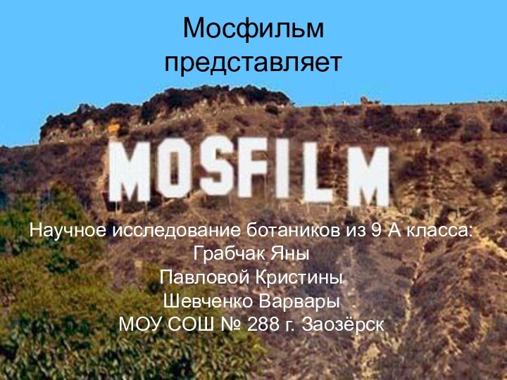 Мосфильм представляетНаучное исследование ботаников из 9 А класса: Грабчак Яны Павловой Кристины