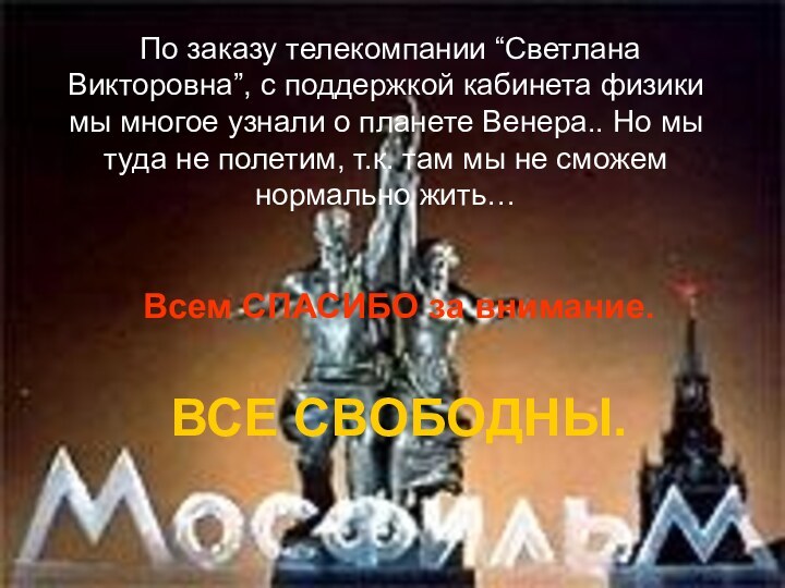 Хе…спасибо за вниманиеВсем СПАСИБО за внимание.ВСЕ СВОБОДНЫ. По заказу телекомпании “Светлана Викторовна”,