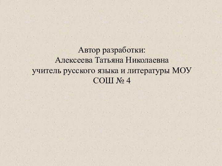 Автор разработки:Алексеева Татьяна Николаевнаучитель русского языка и литературы МОУ СОШ № 4