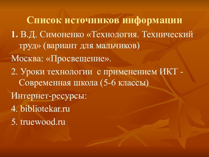 Список источников информации1. В.Д. Симоненко «Технология. Технический труд» (вариант для мальчиков)Москва: «Просвещение».2.