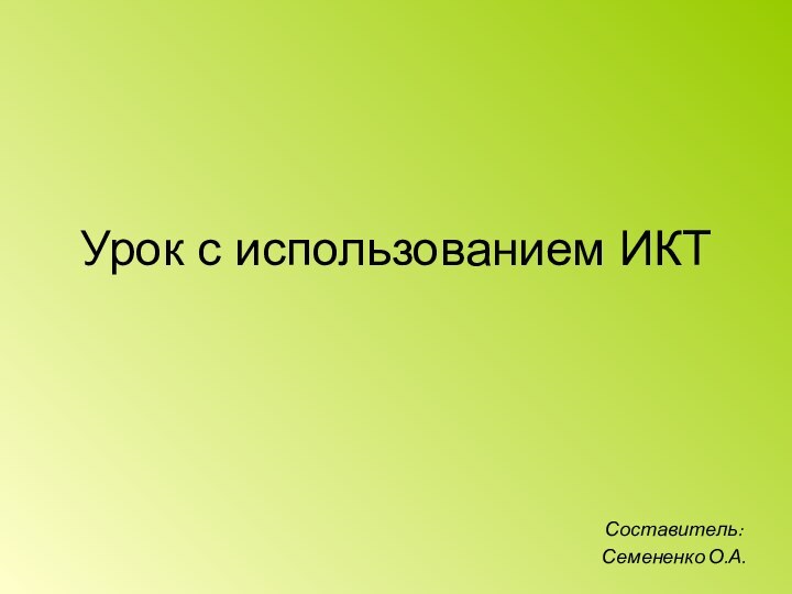 Урок с использованием ИКТСоставитель:Семененко О.А.