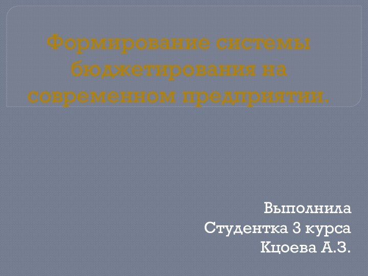 Формирование системы бюджетирования на современном предприятии.Выполнила Студентка 3 курсаКцоева А.З.