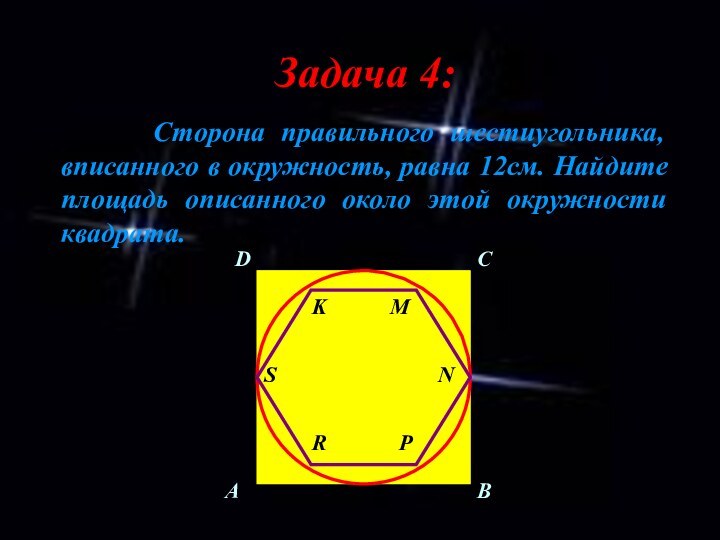 Задача 4:   Сторона правильного шестиугольника, вписанного в окружность, равна 12см.