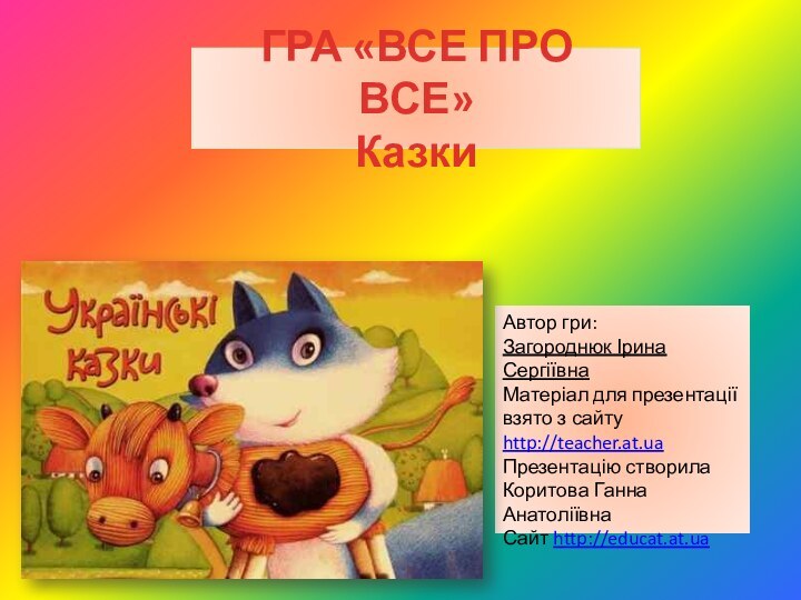 ГРА «ВСЕ ПРО ВСЕ» Казки Автор гри: Загороднюк Ірина СергіївнаМатеріал для презентації взято з