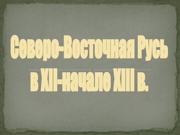 Северо-Восточная Русьв XII-начале XIII в.