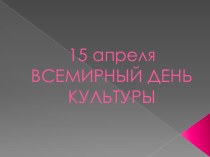 15 апреля ВСЕМИРНЫЙ ДЕНЬ КУЛЬТУРЫ