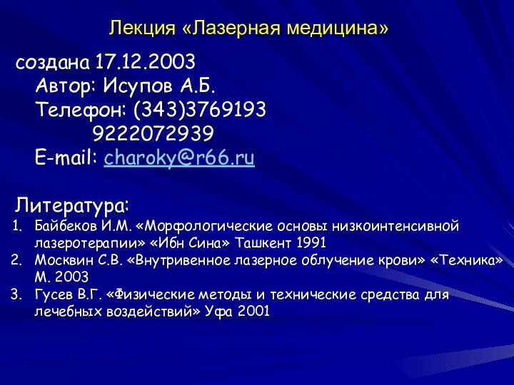 Лекция «Лазерная медицина»создана 17.12.2003 Автор: Исупов А.Б. Телефон: (343)3769193			9222072939 E-mail: charoky@r66.ruЛитература: Байбеков