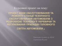 Проект зони обслуговування та ремонту станції технічного обслуговування автомобілів з розробкою технології перевірки та регулювання приладів головного світла автомобіля .