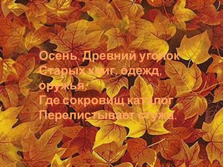 Осень. Древний уголок Старых книг, одежд, оружья, Где сокровищ каталог Перелистывает стужа.