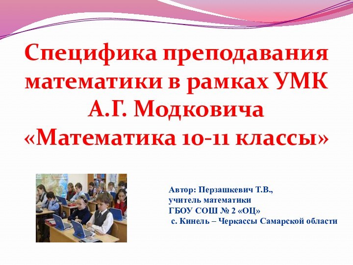 Специфика преподавания математики в рамках УМКА.Г. Модковича «Математика 10-11 классы»Автор: Перзашкевич Т.В.,