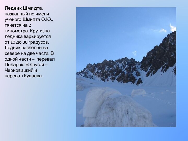 Ледник Шмидта, названный по имени ученого Шмидта О.Ю., тянется на 2 километра. Крутизна ледника