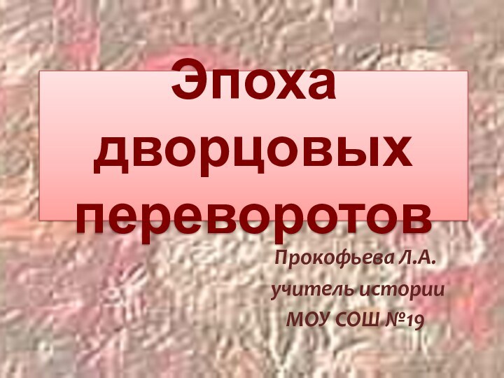 Эпоха дворцовых переворотовПрокофьева Л.А. учитель истории МОУ СОШ №19