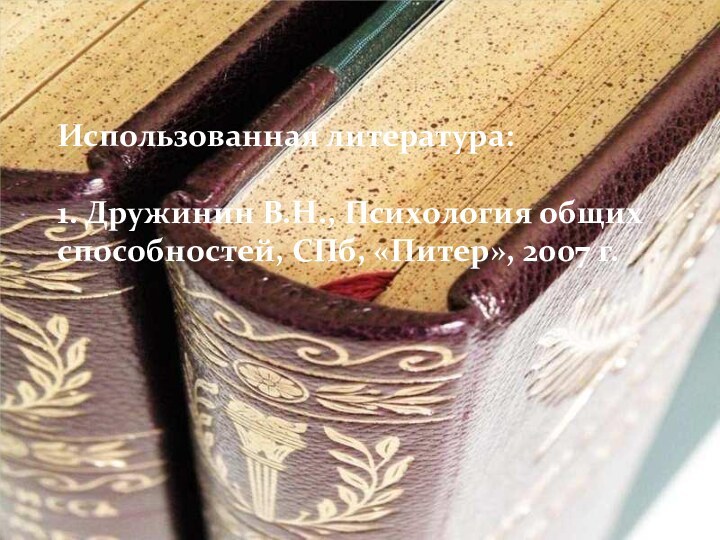 Использованная литература:1. Дружинин В.Н., Психология общих способностей, СПб, «Питер», 2007 г.